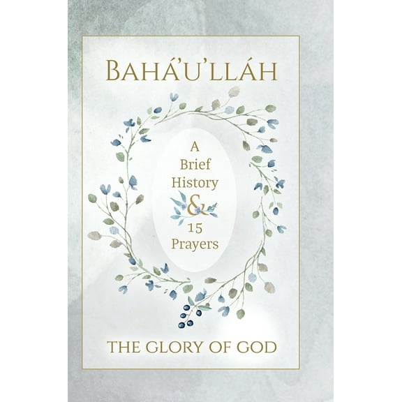 Bahá'u'lláh - The Glory of God - A Brief History & 15 Prayers: (Illustrated Bahai Prayer Book), (Hardcover)