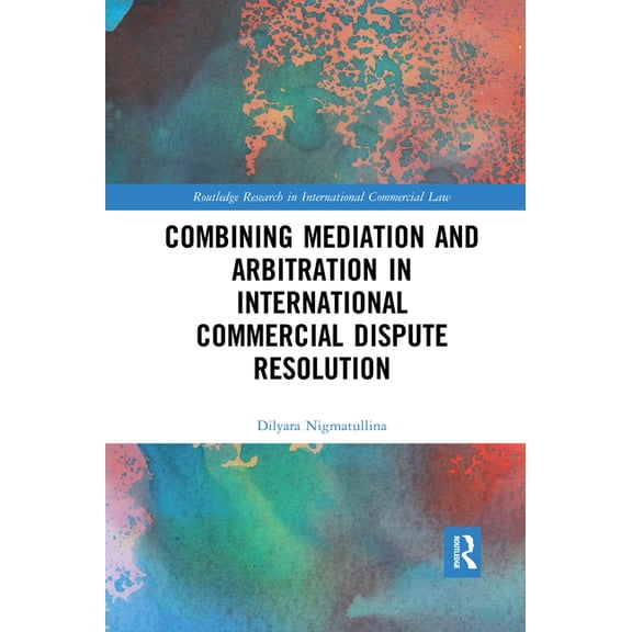 Routledge Research in International Comm Combining Mediation and Arbitration in International Commercial Dispute Resolution, (Paperback)