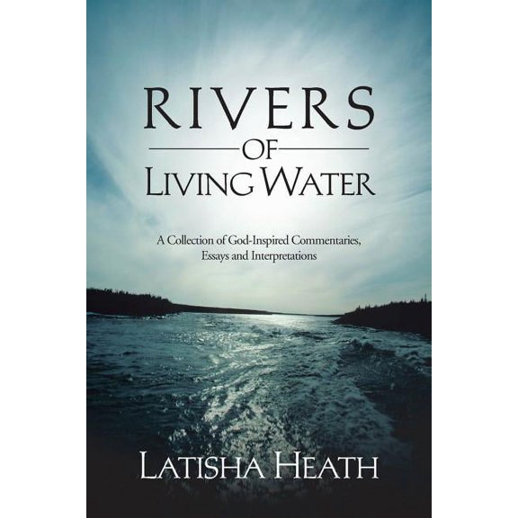 Rivers of Living Water : A Collection of God-inspired Commentaries, Essays and Interpretations