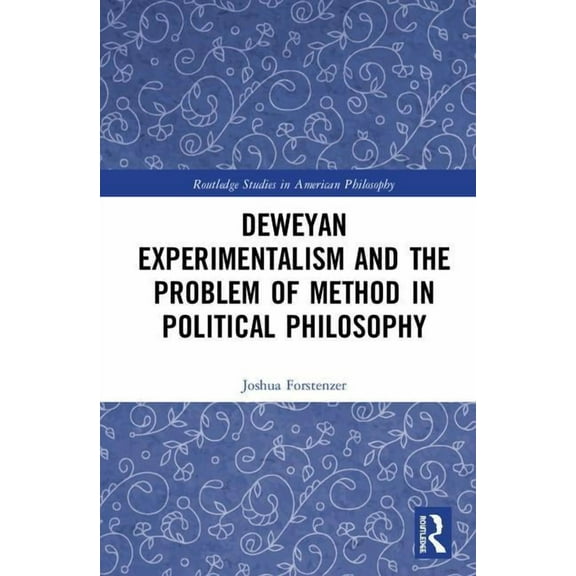 Routledge Studies in American Philosophy Deweyan Experimentalism and the Problem of Method in Political Philosophy, (Hardcover)