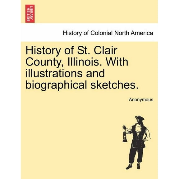 History of St. Clair County, Illinois. With illustrations and biographical sketches. (Paperback)