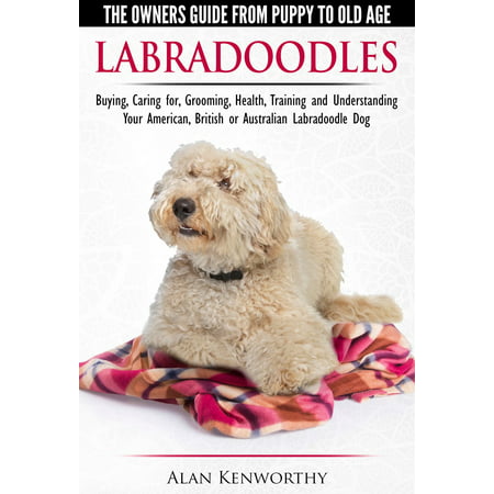 Labradoodles: The Owners Guide from Puppy to Old Age for Your American, British or Australian Labradoodle Dog -
