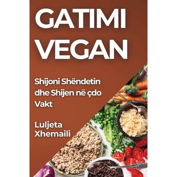Gatimi Vegan: Shijoni Shëndetin dhe Shijen në çdo Vakt, (Paperback)