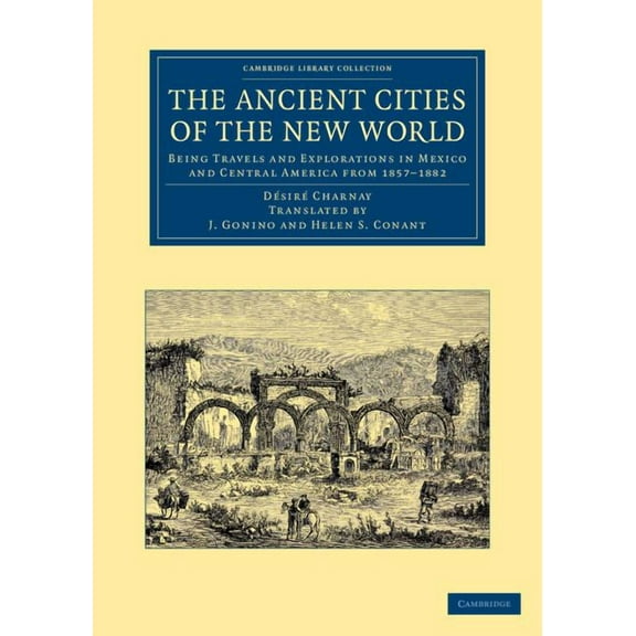 Cambridge Library Collection - Archaeolo The Ancient Cities of the New World: Being Travels and Explorations in Mexico and Central America from 1857 1882, (Paperback)