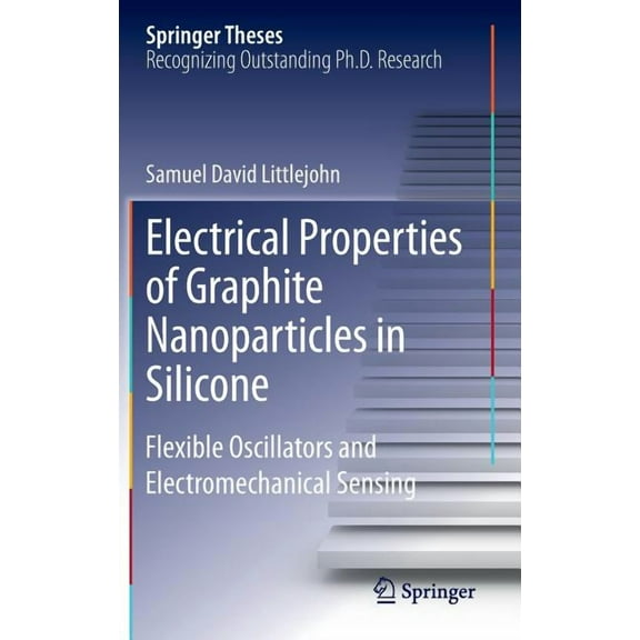 Springer Theses Electrical Properties of Graphite Nanoparticles in Silicone: Flexible Oscillators and Electromechanical Sensing, (Hardcover)