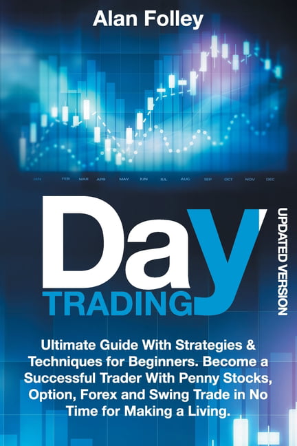 Day Trading : Ultimate Guide With Strategies & Techniques for Beginners.  Become a Successful Trader With Penny Stocks, Option, Forex and Swing Trade  in No Time for Making a Living (Updated Version) (