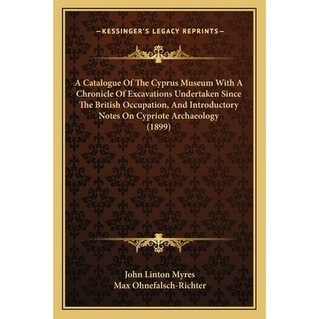 A Catalogue Of The Cyprus Museum With A Chronicle Of Excavations Undertaken Since The British Occupation And Introductory Notes On Cypriote Archaeology (1899) (Paperback)