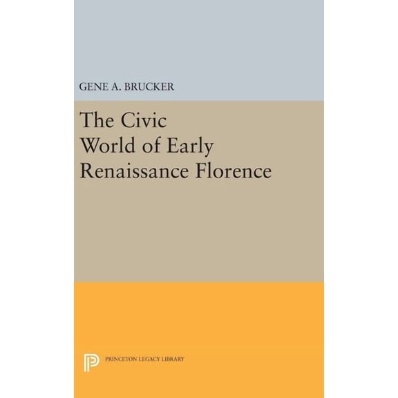 Princeton Legacy Library The Civic World of Early Renaissance Florence, Book 1563, (Hardcover)