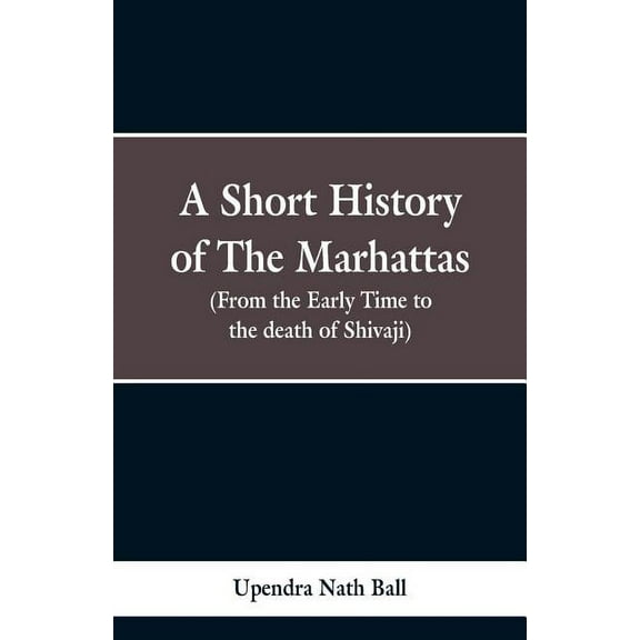 A short history of the Marhattas: From the early times to the death of Shivaji, (Paperback)