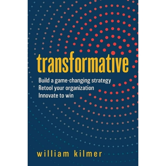 Transformative: Build a Game-Changing Strategy, Retool Your Organization, and Innovate to Win (Hardcover)