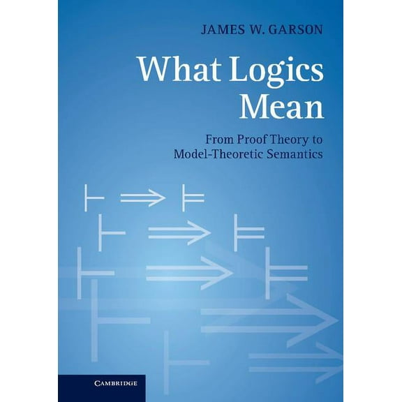 What Logics Mean: From Proof Theory to Model-Theoretic Semantics, (Hardcover)