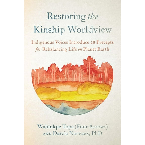Restoring the Kinship Worldview: Indigenous Voices Introduce 28 Precepts for Rebalancing Life on Planet Earth, (Paperback)