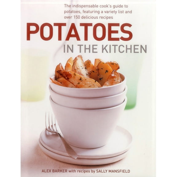 Potatoes In the Kitchen : The Indispensable Cook's Guide to Potatoes, Featuring a Variety List and Over 150 Delicious Recipes (Hardcover)