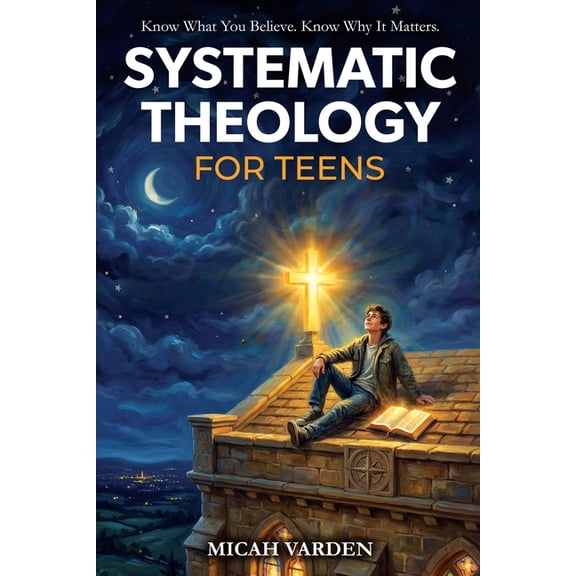 Systematic Theology for Everyone Systematic Theology for Teens: 15 Story-Based Lessons on Christian Doctrine and Biblical Faith That Help Teenagers Under, (Paperback)