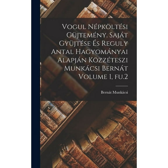 Vogul népköltési güjtemény. Saját gyüjtése és Reguly Antal hagyományai alapján közzéteszi Munkácsi Bernát Volume 1, fu.2 (Hardcover)