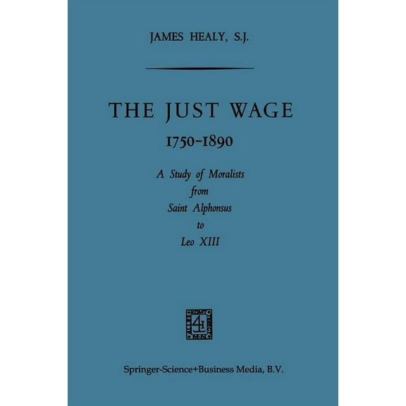The Just Wage, 1750-1890: A Study of Moralists from Saint Alphonsus to Leo XIII, (Paperback)