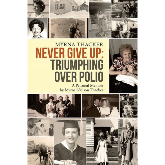 Never Give Up: Triumphing Over Polio: A Personal Memoir By Myrna Nielson Thacker