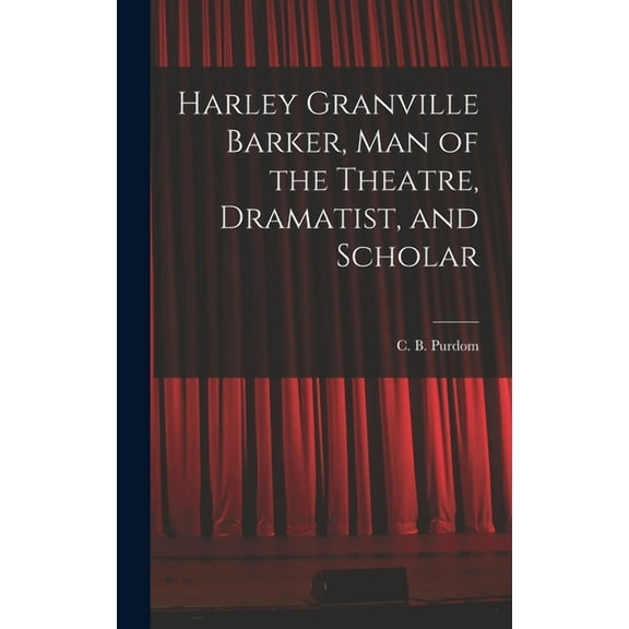 Harley Granville Barker, Man of the Theatre, Dramatist, and Scholar, (Hardcover)