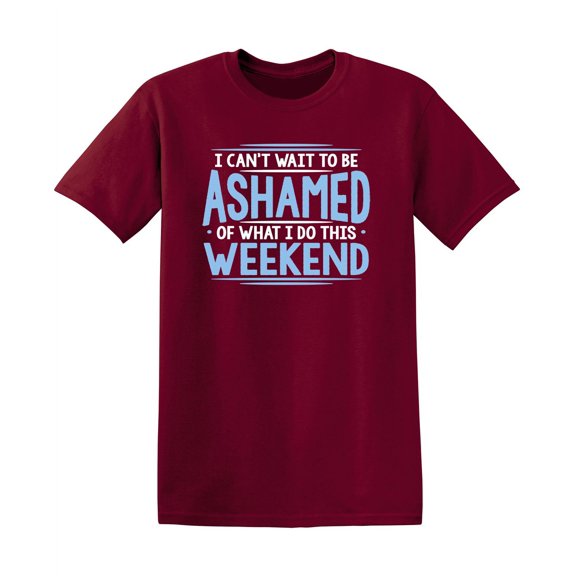 I Can't Wait To Be Ashamed Of What I Do This Weekend Sarcastic Humorous Graphic Tee Witty Hilarious Gift For Christmas Party Novelty Funny T Shirt