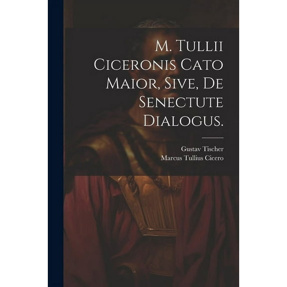 M. Tullii Ciceronis Cato Maior, sive, de Senectute Dialogus. (Paperback)
