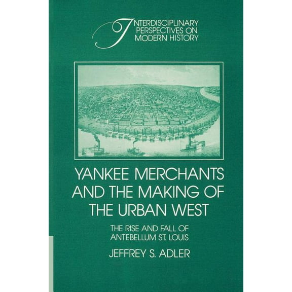 Interdisciplinary Perspectives on Modern Yankee Merchants and the Making of the Urban West: The Rise and Fall of Antebellum St. Louis, (Paperback)