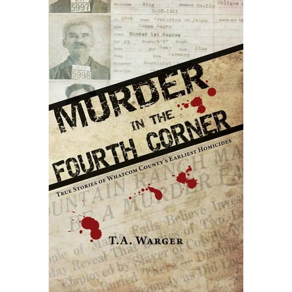 Murder in the Fourth Corner: True Stories of Whatcom County's Earliest Homicides, (Paperback)