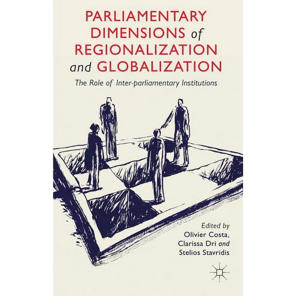 Parliamentary Dimensions of Regionalization and Globalization: The Role of Inter-Parliamentary Institutions, (Hardcover)