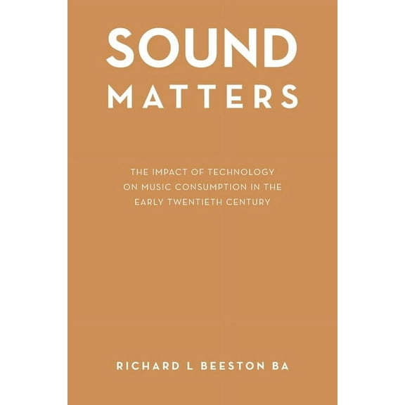 Sound Matters: The Impact of Technology on Music Consumption in the Early Twentieth Century, (Paperback)