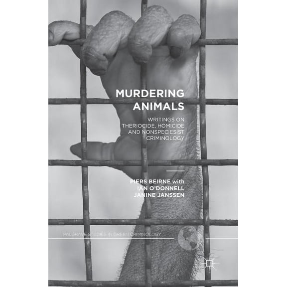 Palgrave Studies in Green Criminology Murdering Animals: Writings on Theriocide, Homicide and Nonspeciesist Criminology, (Hardcover)