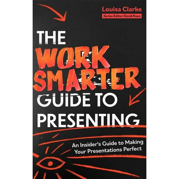 The Work Smarter Guide to Presenting: An Insider's Guide to Making Your Presentations Perfect, (Paperback)