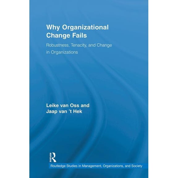 Routledge Studies in Management, Organiz Why Organizational Change Fails: Robustness, Tenacity, and Change in Organizations, (Hardcover)