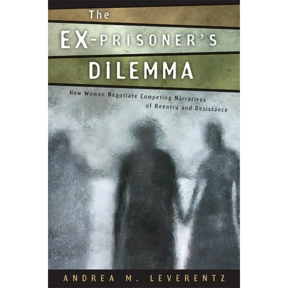 Critical Issues in Crime and Society The Ex-Prisoner's Dilemma: How Women Negotiate Competing Narratives of Reentry and Desistance, (Paperback)