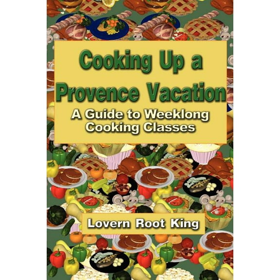 Cooking Up a Provence Vacation : A Guide to Weeklong Cooking Classes - Paperback