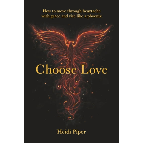Choose Love: How to move through heartache with grace and rise like a phoenix, (Paperback)