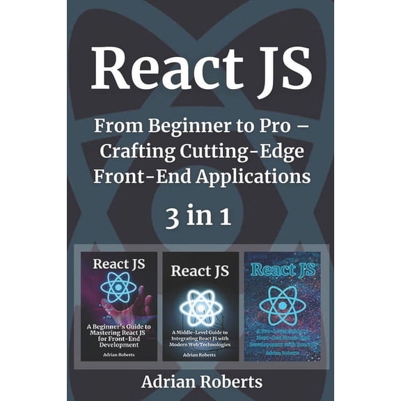 React JS: 3 Books in 1 - " From Beginner to Pro - Crafting Cutting-Edge Front-End Applications", (Paperback)