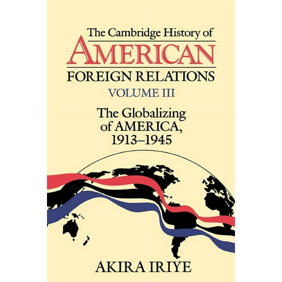 The Cambridge History of American Foreign Relations: Volume 3, the Globalizing of America, 1913 1945, (Paperback)