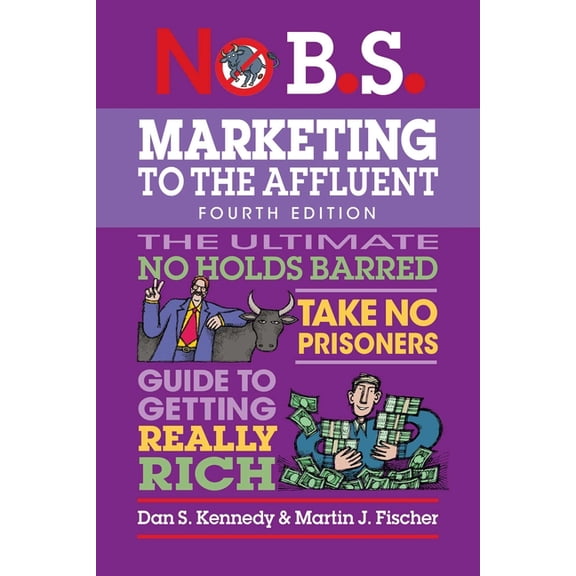 No B.S. No B.S. Marketing to the Affluent: No Holds Barred, Take No Prisoners, Guide to Getting Really Rich, (Paperback)