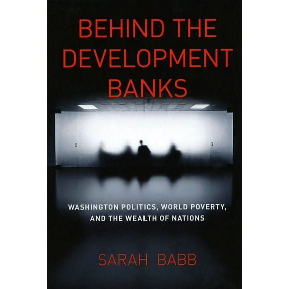 Behind the Development Banks : Washington Politics, World Poverty, and the Wealth of Nations (Hardcover)