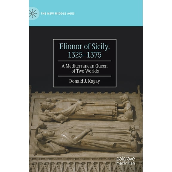 New Middle Ages Elionor of Sicily, 1325-1375: A Mediterranean Queen of Two Worlds, (Hardcover)