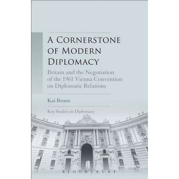 Key Studies in Diplomacy A Cornerstone of Modern Diplomacy: Britain and the Negotiation of the 1961 Vienna Convention on Diplomatic Relations, (Paperback)