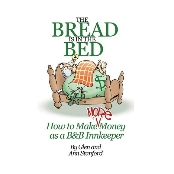 The Bread Is In The Bed: How to make (more) money as a B&B or Guest House Innkeeper (Paperback) by Ann Stanford, Glen Stanford