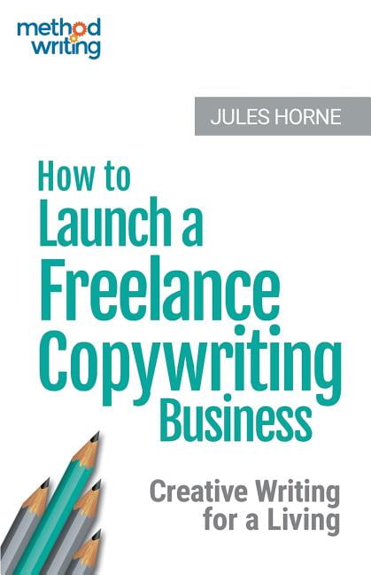 Method Writing: How to Launch a Freelance Copywriting Business: Creative Writing for a Living (Paperback)