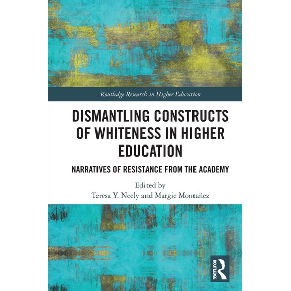 Routledge Research in Higher Education Dismantling Constructs of Whiteness in Higher Education: Narratives of Resistance from the Academy, (Paperback)