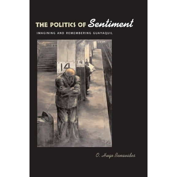The Politics of Sentiment: Imagining and Remembering Guayaquil, (Paperback)