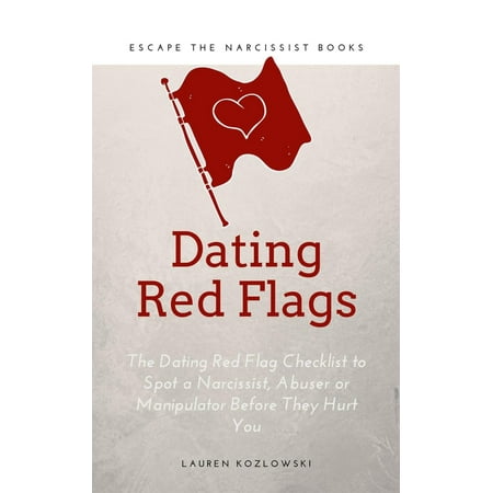 Red Flags: The Dating Red Flag Checklist to Spot a Narcissist, Abuser or Manipulator Before They Hurt You - (Best Way To Hurt A Narcissist)