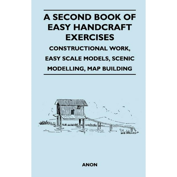 A Second Book of Easy Handcraft Exercises - Constructional Work, Easy Scale Models, Scenic Modelling, Map Building (Paperback)