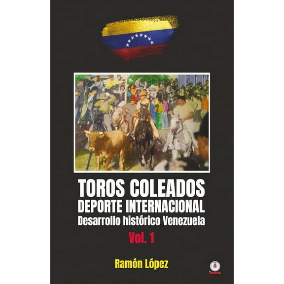 Toros Coleados: Deporte Internacional Desarrollo HistÃ³rico Venezuela, (Paperback)