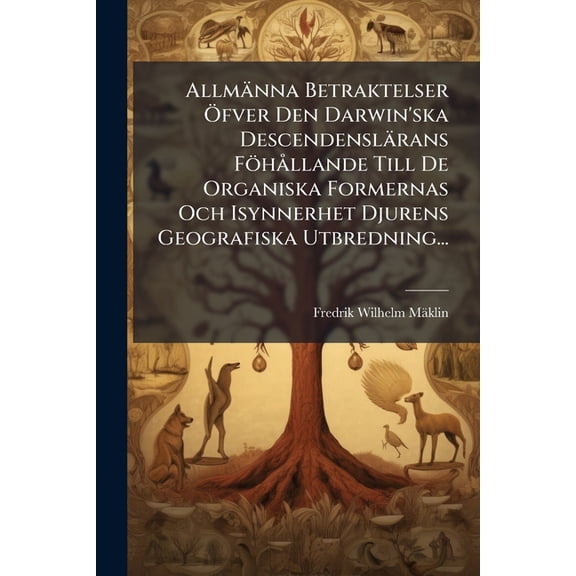 Allmänna Betraktelser Öfver Den Darwin'ska Descendenslärans Föhållande Till De Organiska Formernas Och Isynnerhet Djurens Geografiska Utbredning... (Paperback)