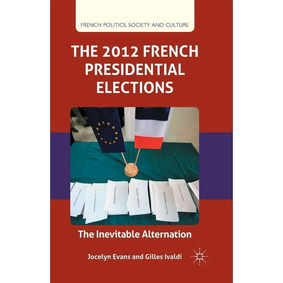 French Politics, Society and Culture The 2012 French Presidential Elections: The Inevitable Alternation, (Paperback)