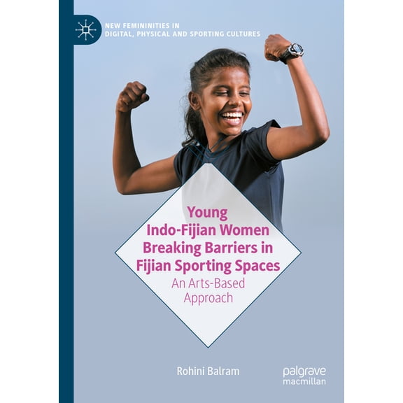 New Femininities in Digital, Physical an Young Indo-Fijian Women Breaking Barriers in Fijian Sporting Spaces: An Arts-Based Approach, (Hardcover)